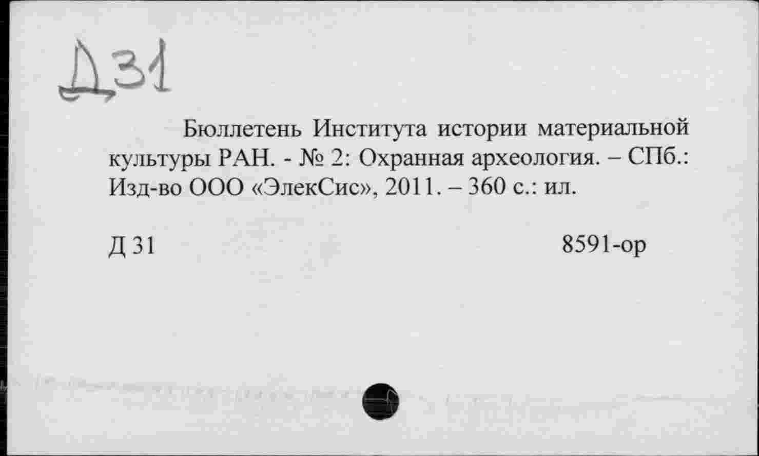 ﻿ДМ
Бюллетень Института истории материальной культуры РАН. - № 2: Охранная археология. - СПб.: Изд-во ООО «ЭлекСис», 2011. - 360 с.: ил.
Д31
8591-ор